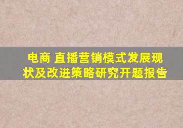 电商 直播营销模式发展现状及改进策略研究开题报告